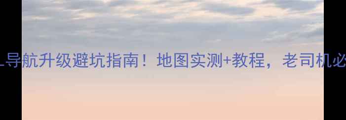 图片 E300L导航升级避坑指南！地图实测+教程，老司机必看🔥