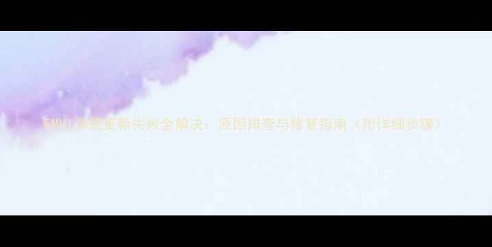 图片 EMUI系统更新失败全解决：原因排查与修复指南（附详细步骤）