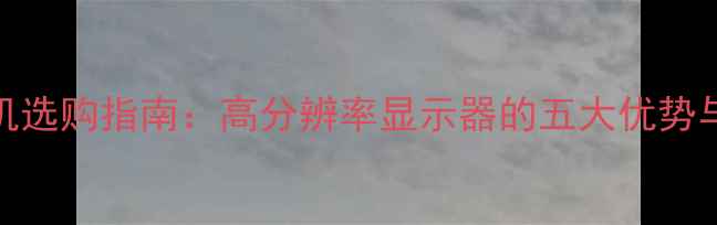 图片 FHD屏幕手机选购指南：高分辨率显示器的五大优势与潜在缺点1