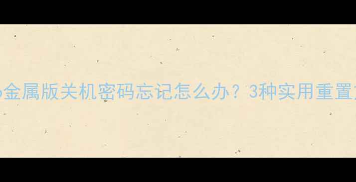 图片 Flyme6金属版关机密码忘记怎么办？3种实用重置方法全