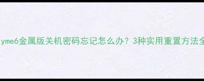 Flyme6金属版关机密码忘记怎么办3种实用重置方法全