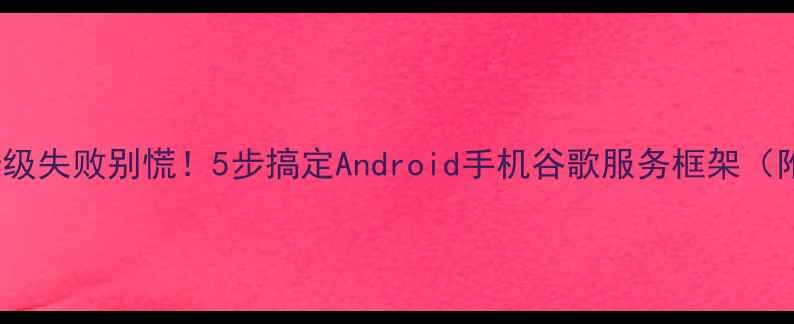 GMS安装器升级失败别慌5步搞定Android手机谷歌服务框架附详细教程