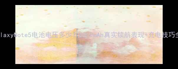 GalaxyNote5电池电压多少5000mAh真实续航表现充电技巧全