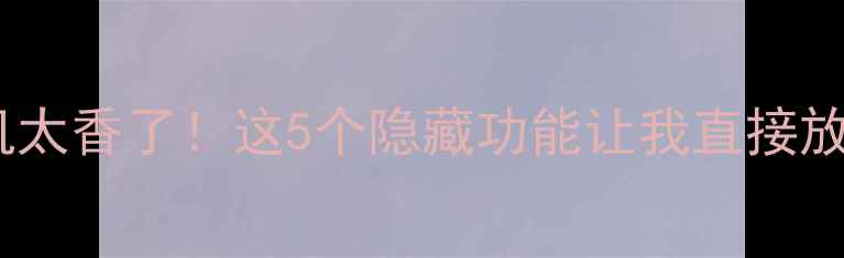 图片 Gear2安卓新机太香了！这5个隐藏功能让我直接放弃iPhone！🔥