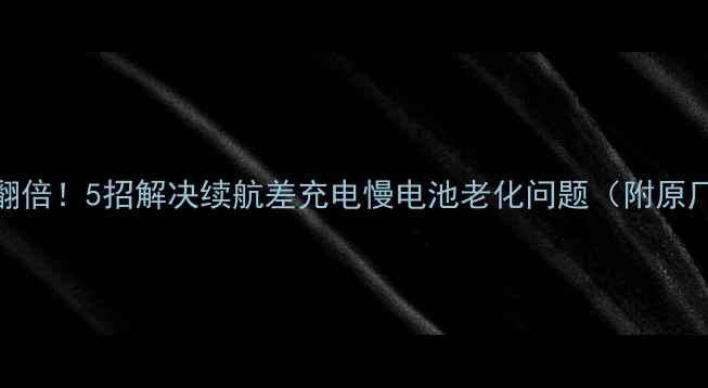 HTC316d电池续航翻倍5招解决续航差充电慢电池老化问题附原厂电池选购指南