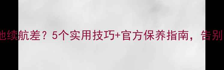 图片 HTC608t电池续航差？5个实用技巧+官方保养指南，告别电量焦虑！