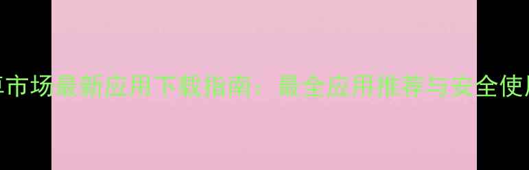 HTC安卓市场最新应用下载指南最全应用推荐与安全使用技巧