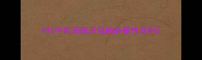 HTC手机系统升级的必要性分析