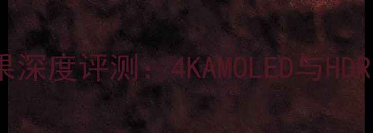 LGG5屏幕显示效果深度评测4KAMOLED与HDR技术的极致呈现