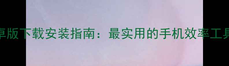 图片 Ladder安卓版下载安装指南：最实用的手机效率工具深度评测