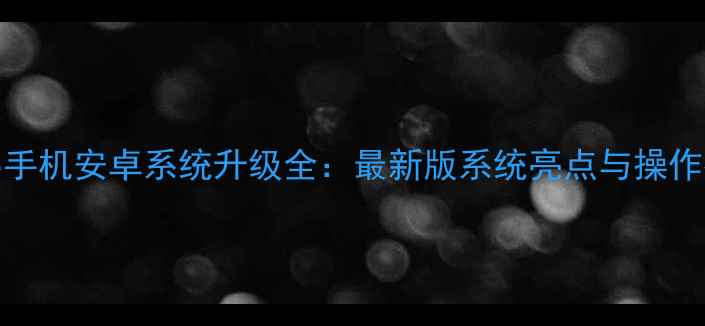 图片 ME865手机安卓系统升级全：最新版系统亮点与操作指南2