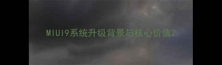 MIUI9系统升级背景与核心价值