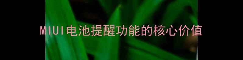 MIUI电池提醒功能的核心价值