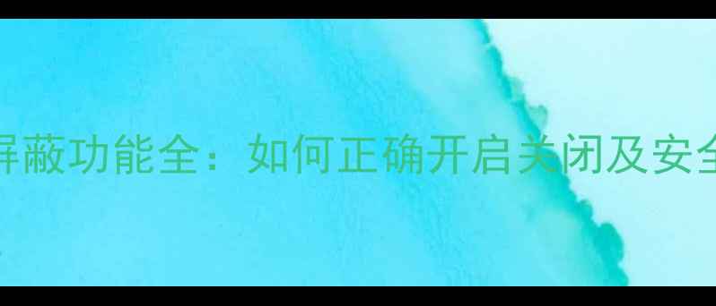 MIUI系统屏蔽功能全如何正确开启关闭及安全防护指南