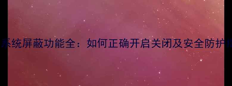 图片 MIUI系统屏蔽功能全：如何正确开启关闭及安全防护指南1