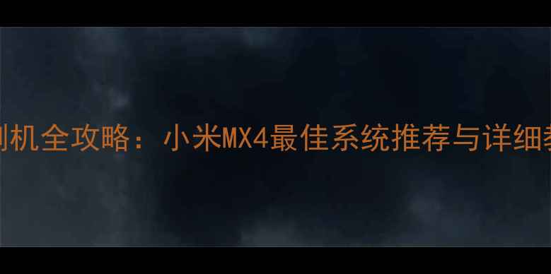 MX4刷机全攻略小米MX4最佳系统推荐与详细教程