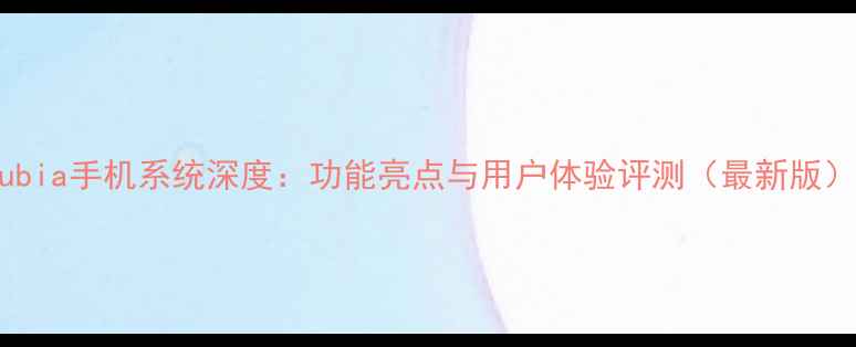 图片 Nubia手机系统深度：功能亮点与用户体验评测（最新版）1