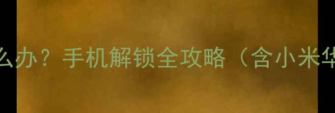 图片 OEM解锁密码忘记怎么办？手机解锁全攻略（含小米华为三星详细教程）2