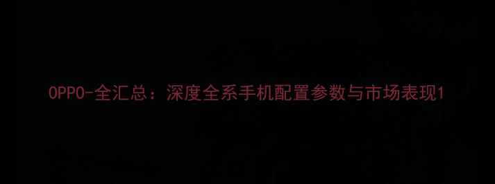 图片 OPPO-全汇总：深度全系手机配置参数与市场表现1
