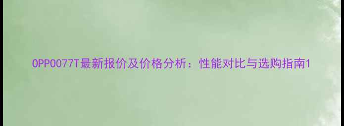 OPPO077T最新报价及价格分析性能对比与选购指南