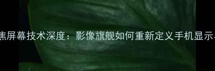 OPPO10倍变焦屏幕技术深度影像旗舰如何重新定义手机显示与拍摄体验