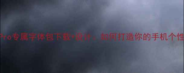 OPPO11Pro专属字体包下载设计如何打造你的手机个性界面