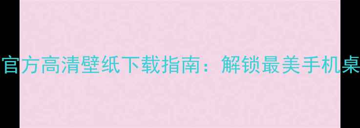 OPPO11官方高清壁纸下载指南解锁最美手机桌面体验