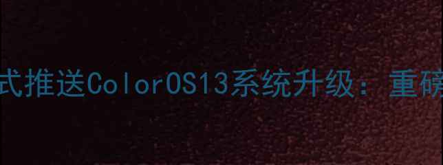 图片 OPPO13系列正式推送ColorOS13系统升级：重磅新功能亮点全