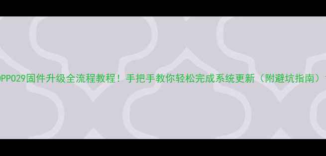 图片 OPPO29固件升级全流程教程！手把手教你轻松完成系统更新（附避坑指南）1
