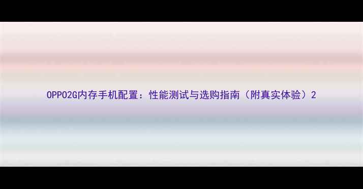 图片 OPPO2G内存手机配置：性能测试与选购指南（附真实体验）2