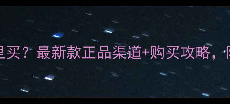 OPPO3007哪里买最新款正品渠道购买攻略附赠验机指南