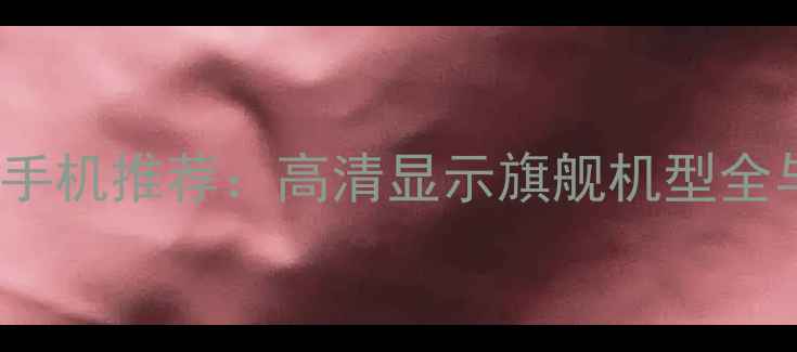 OPPO3K屏幕手机推荐高清显示旗舰机型全与选购指南