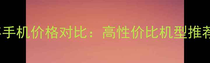 OPPO64GB内存手机价格对比高性价比机型推荐与选购指南