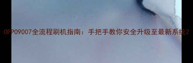 图片 OPPO9007全流程刷机指南：手把手教你安全升级至最新系统2