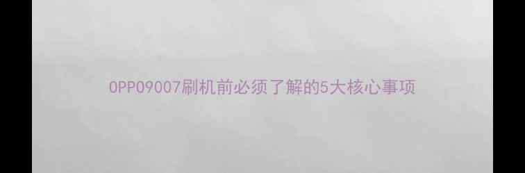 OPPO9007刷机前必须了解的5大核心事项