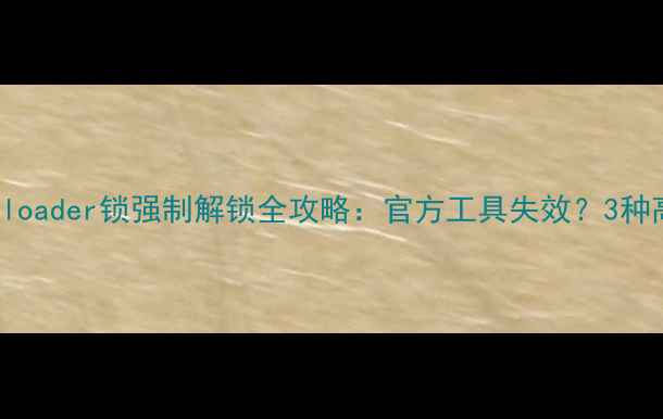 OPPO9008Bootloader锁强制解锁全攻略官方工具失效3种高成功率方法