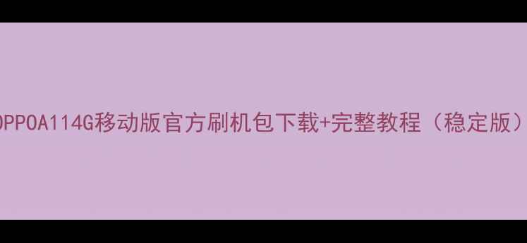 OPPOA114G移动版官方刷机包下载完整教程稳定版