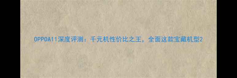 OPPOA11深度评测千元机性价比之王全面这款宝藏机型