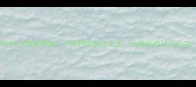 OPPOA120深度评测千元档性价比之王这些亮点让你心动