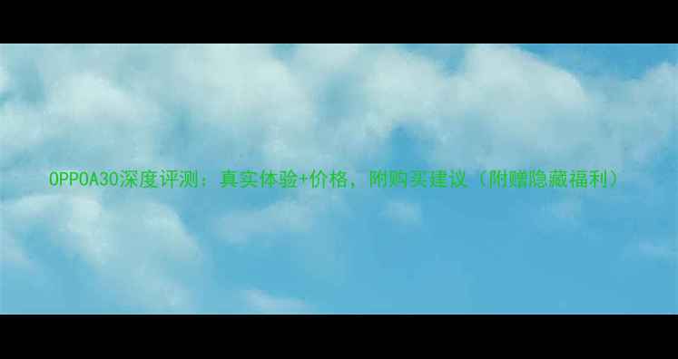 图片 OPPOA30深度评测：真实体验+价格，附购买建议（附赠隐藏福利）