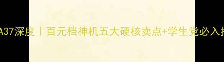 图片 OPPOA37深度｜百元档神机五大硬核卖点+学生党必入指南1