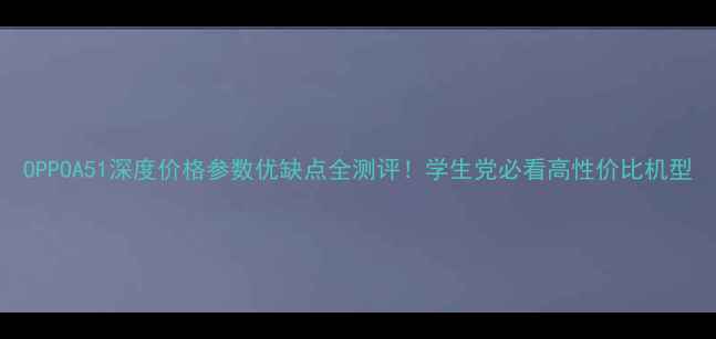 图片 OPPOA51深度价格参数优缺点全测评！学生党必看高性价比机型