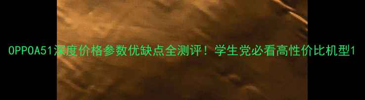 OPPOA51深度价格参数优缺点全测评学生党必看高性价比机型