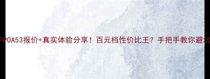 图片 OPPOA53报价+真实体验分享！百元档性价比王？手把手教你避坑2