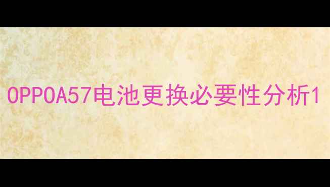 OPPOA57电池更换必要性分析