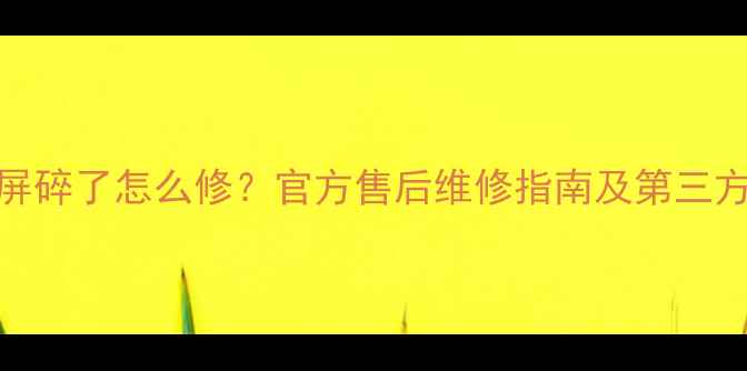 OPPOA59m玻璃屏碎了怎么修官方售后维修指南及第三方维修对比评测