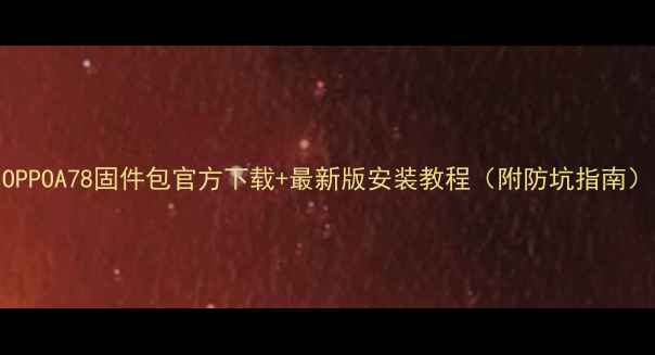 图片 OPPOA78固件包官方下载+最新版安装教程（附防坑指南）