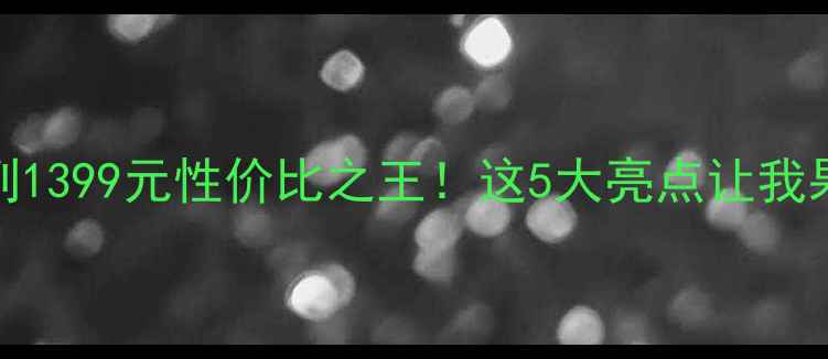 图片 OPPOA系列1399元性价比之王！这5大亮点让我果断下单2