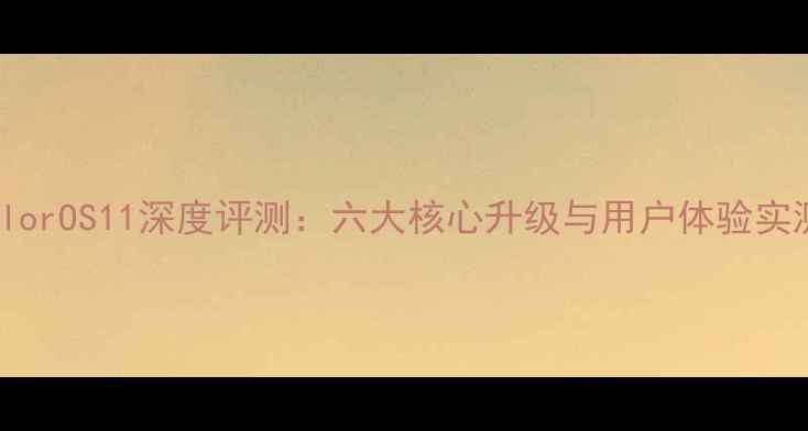 图片 OPPOColorOS11深度评测：六大核心升级与用户体验实测报告2