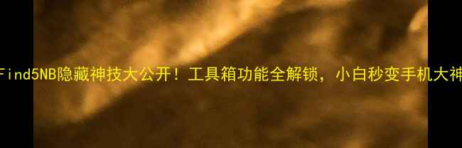 OPPOFind5NB隐藏神技大公开工具箱功能全解锁小白秒变手机大神